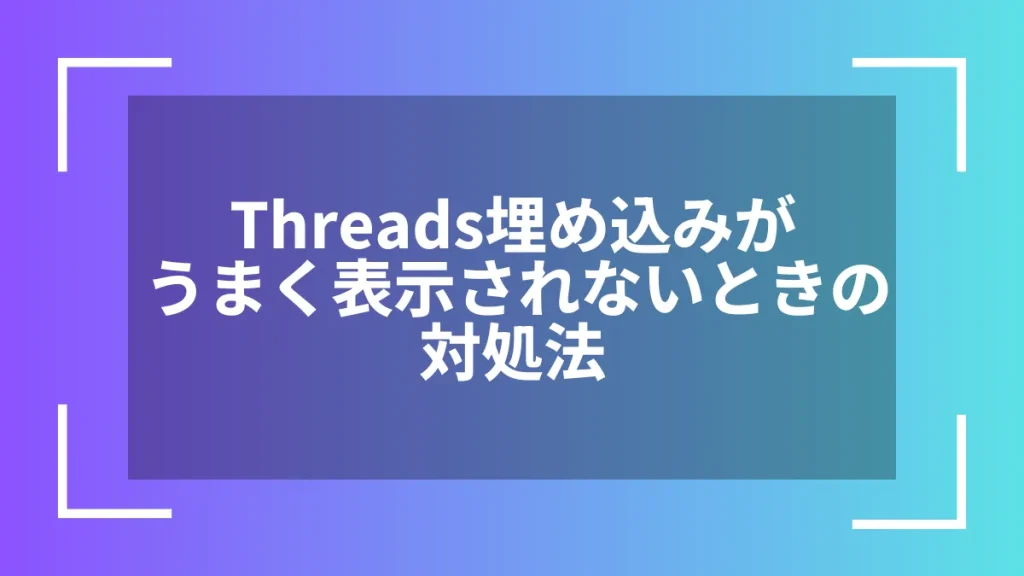 Threads埋め込みがうまく表示されないときの対処法