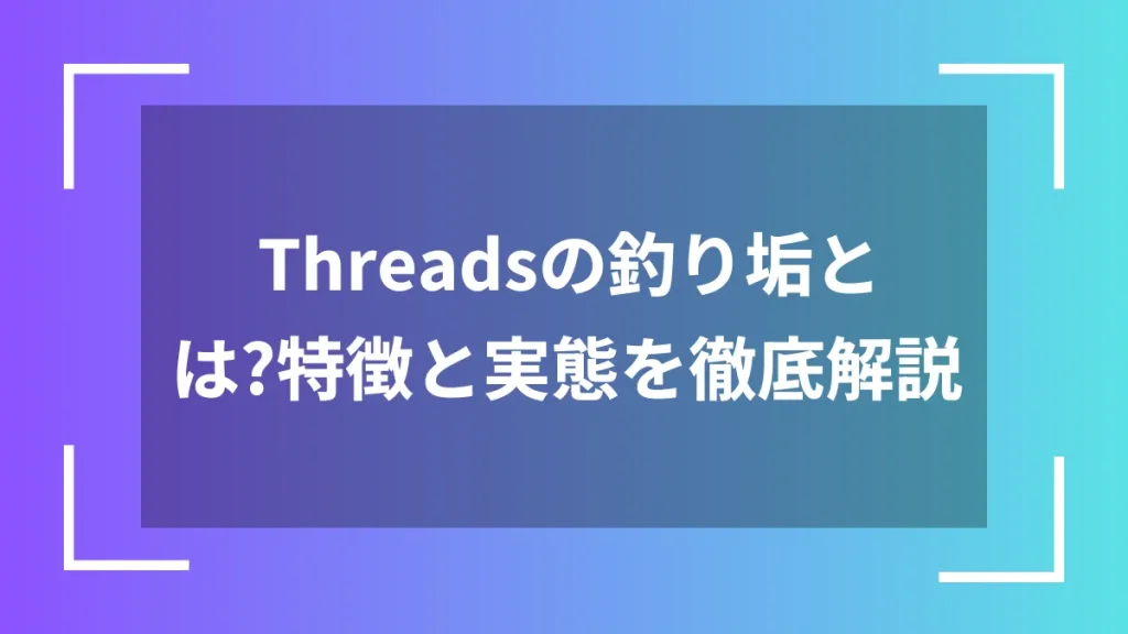 Threadsの釣り垢とは？特徴と実態を徹底解説