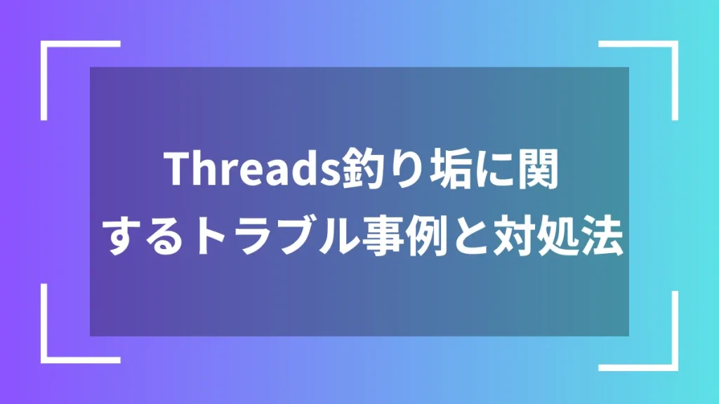 Threads釣り垢に関するトラブル事例と対処法