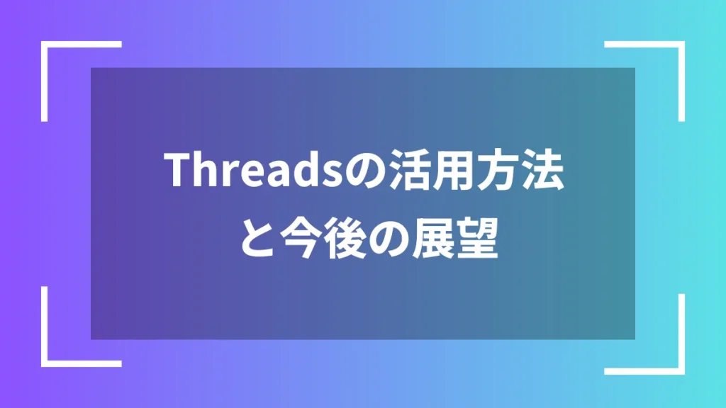 Threadsの活用方法と今後の展望