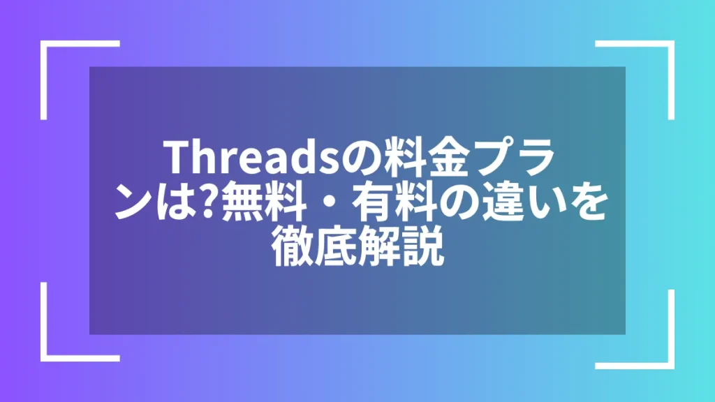 Threadsの料金プランは？無料・有料の違いを徹底解説