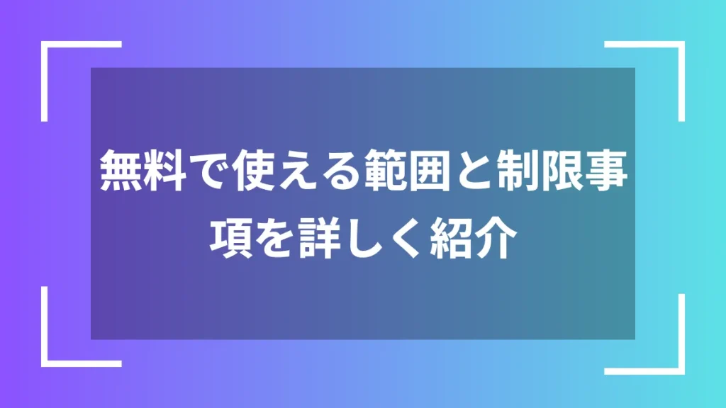 無料で使える範囲と制限事項を詳しく紹介