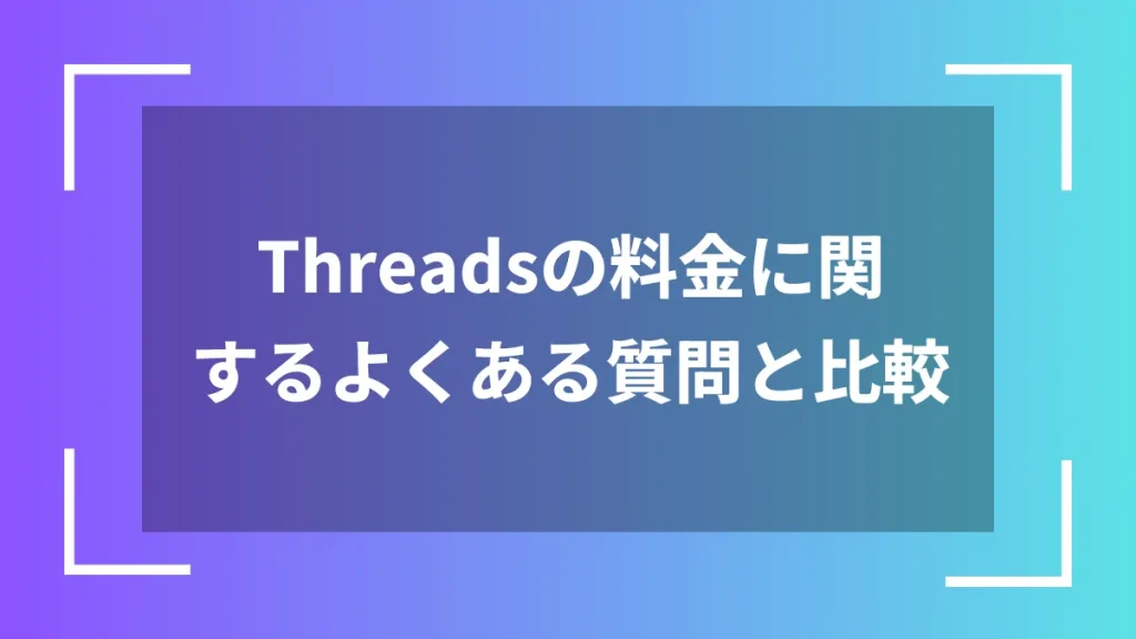 Threadsの料金に関するよくある質問と比較