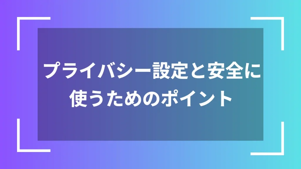 プライバシー設定と安全に使うためのポイント