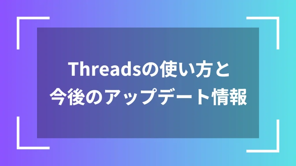 Threadsの使い方と今後のアップデート情報