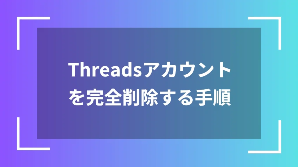 Threadsアカウントを完全削除する手順