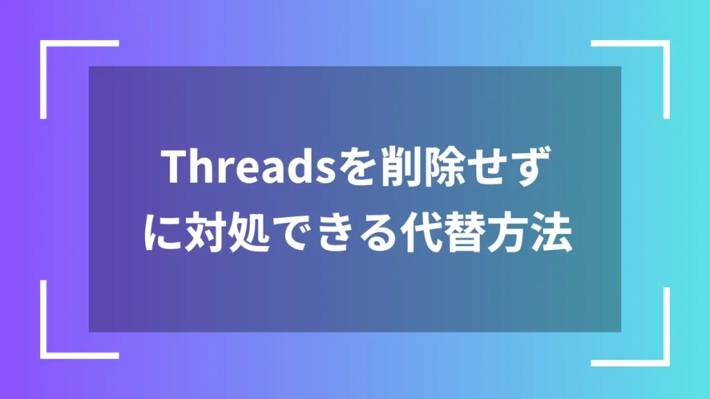 Threadsを削除せずに対処できる代替方法