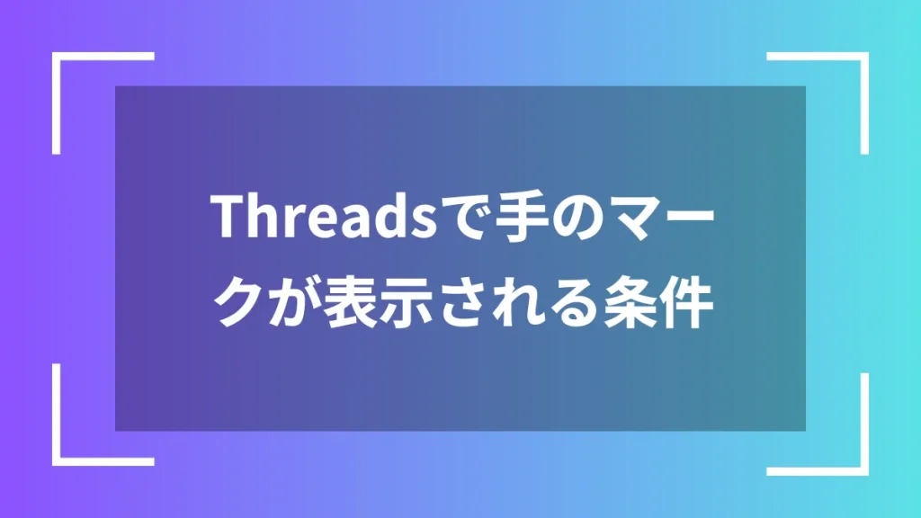 Threadsで手のマークが表示される条件