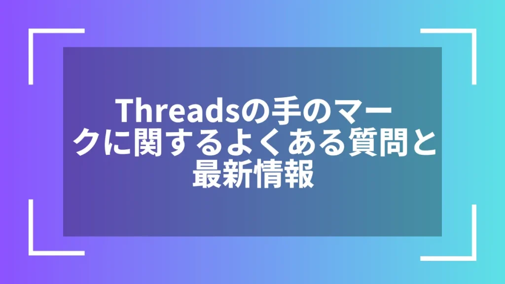Threadsの手のマークに関するよくある質問と最新情報