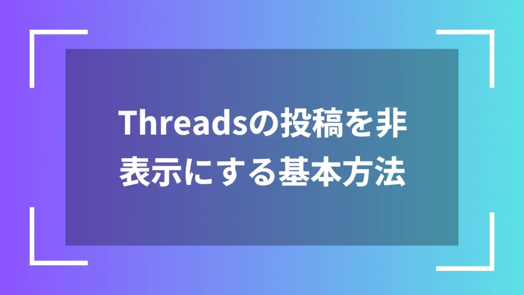 Threadsの投稿を非表示にする基本方法