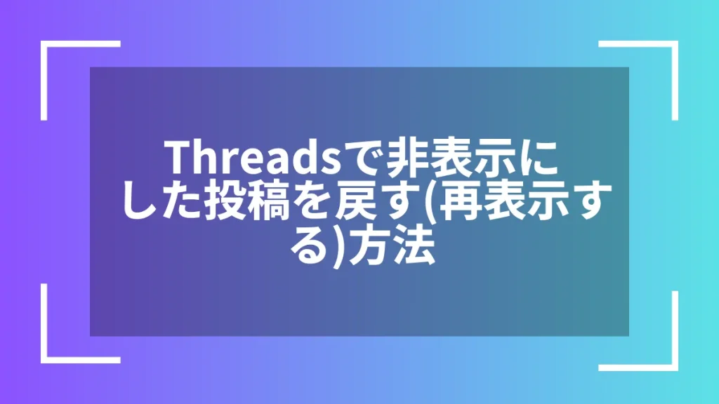 Threadsで非表示にした投稿を戻す（再表示する）方法