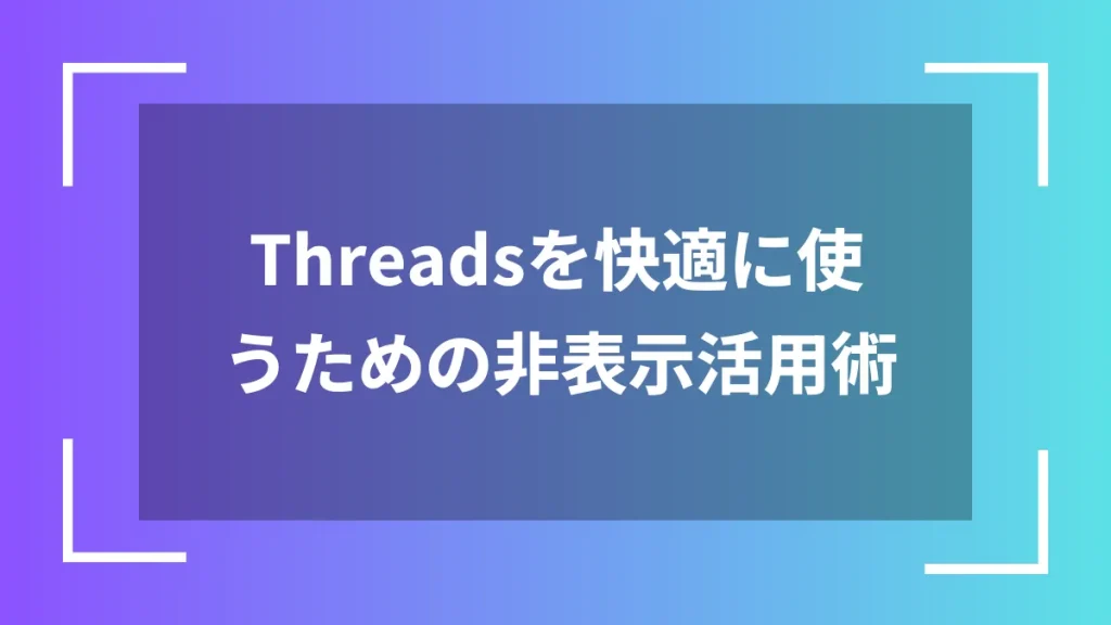 Threadsを快適に使うための非表示活用術