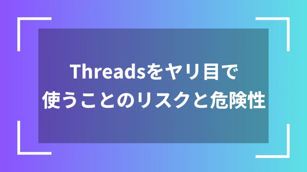 Threadsをヤリ目で使うことのリスクと危険性
