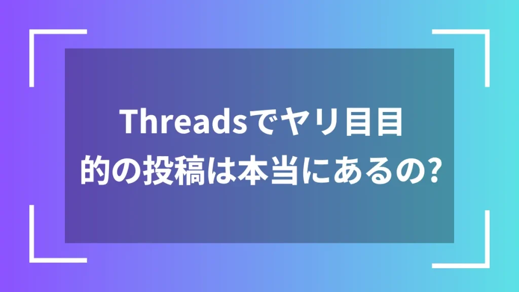 Threadsでヤリ目目的の投稿は本当にあるの?