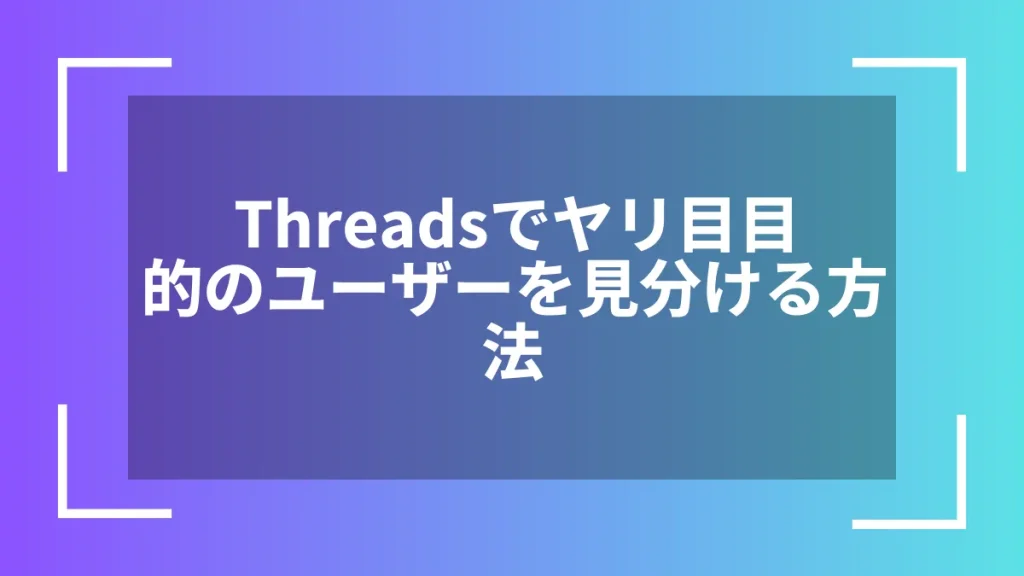Threadsでヤリ目目的のユーザーを見分ける方法