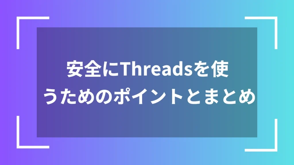 安全にThreadsを使うためのポイントとまとめ