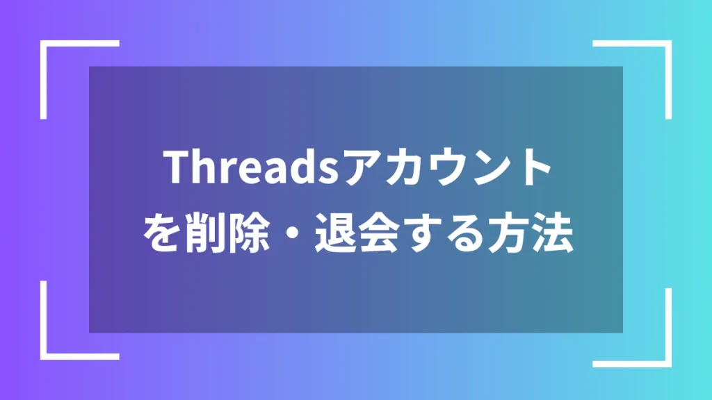 Threadsアカウントを削除・退会する方法