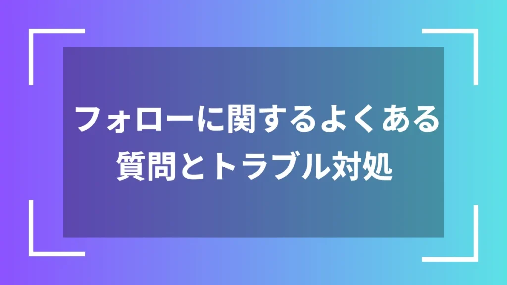 フォローに関するよくある質問とトラブル対処