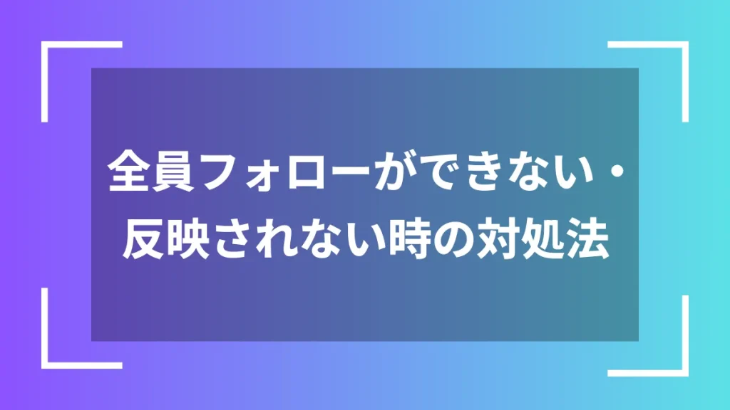 全員フォローができない・反映されない時の対処法