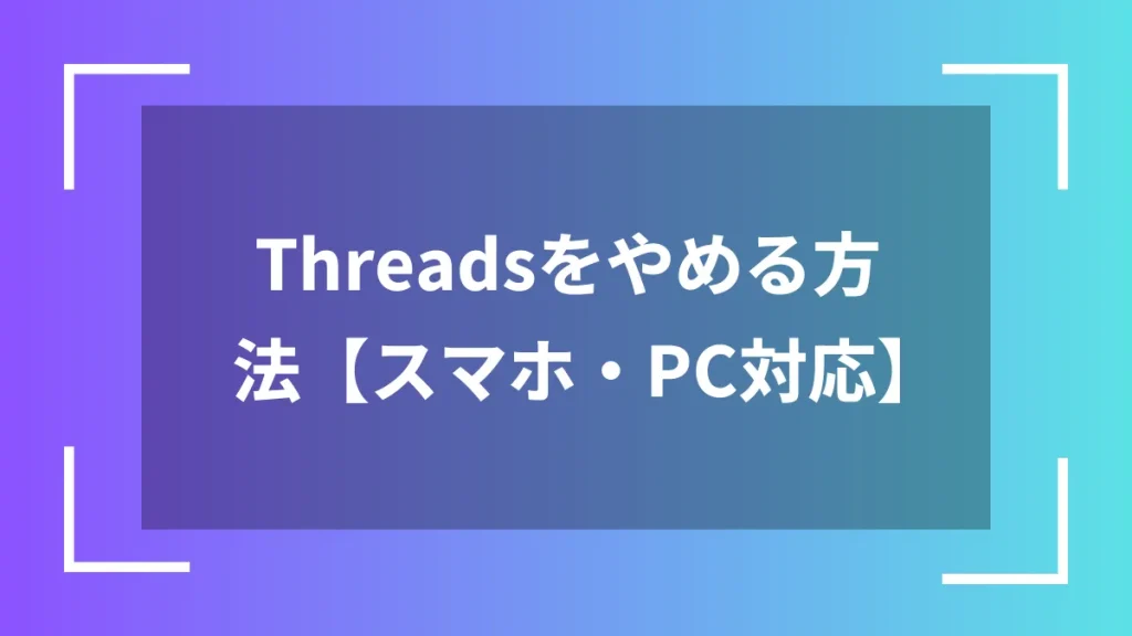 Threadsをやめる方法【スマホ・PC対応】
