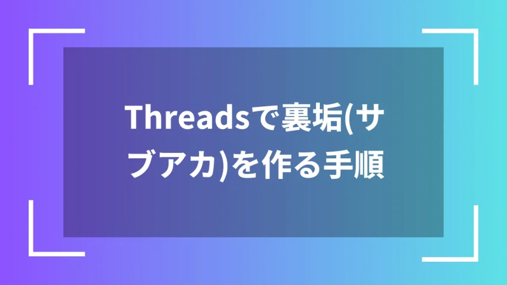 Threadsで裏垢(サブアカ)を作る手順