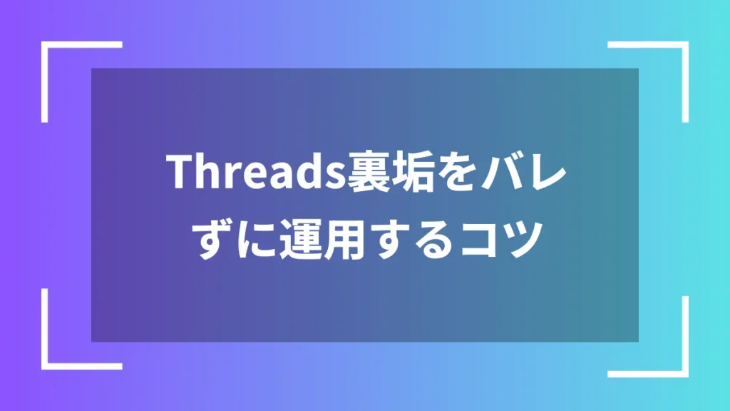 Threads裏垢をバレずに運用するコツ