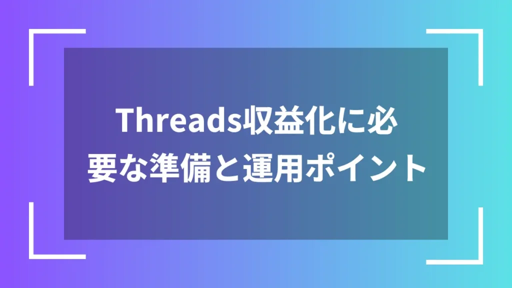 Threads収益化に必要な準備と運用ポイント