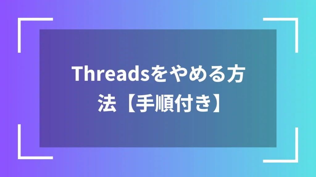 Threadsをやめる方法【手順付き】