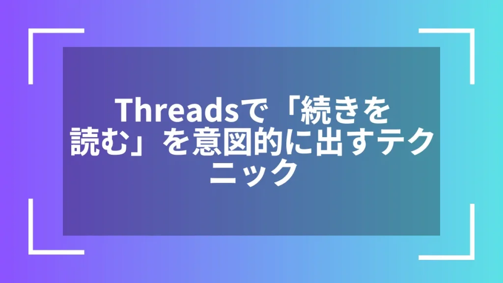 Threadsで「続きを読む」を意図的に出すテクニック
