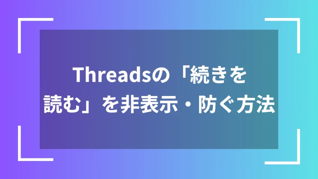 Threadsの「続きを読む」を非表示・防ぐ方法
