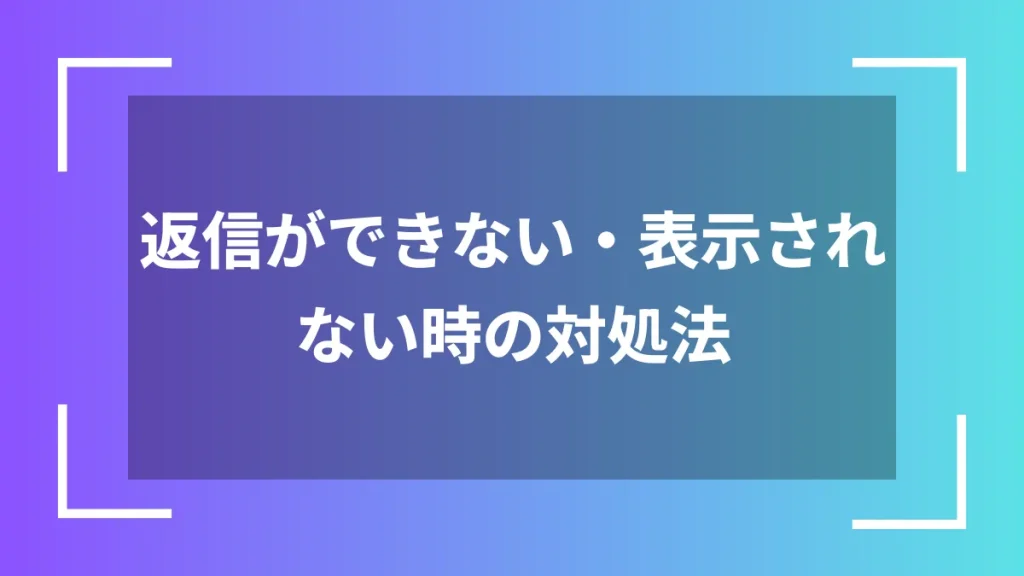 返信ができない・表示されない時の対処法