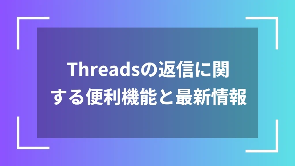 Threadsの返信に関する便利機能と最新情報