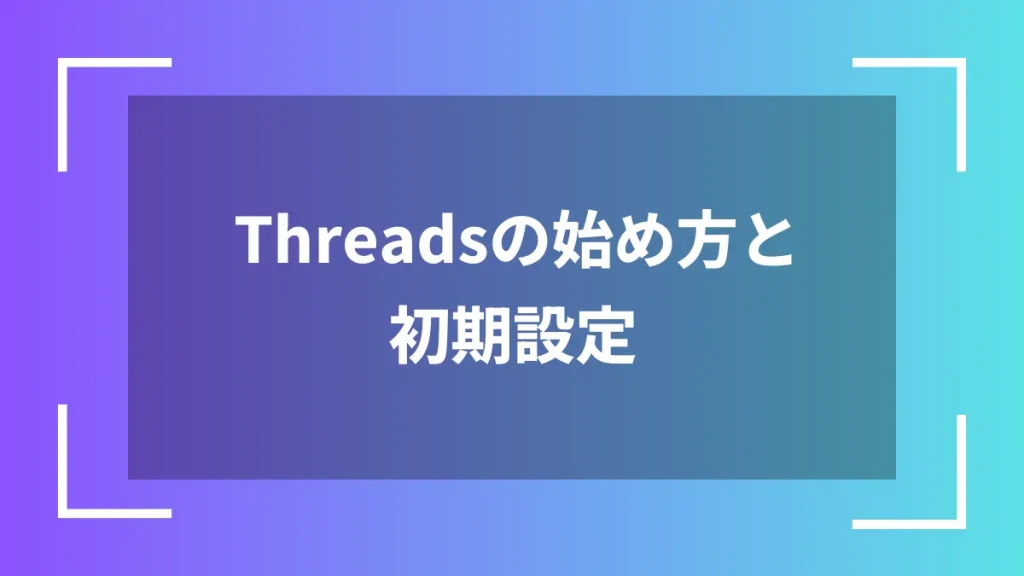 Threadsの始め方と初期設定