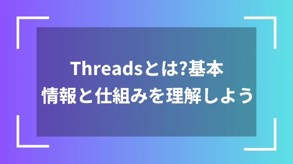 Threadsとは？基本情報と仕組みを理解しよう