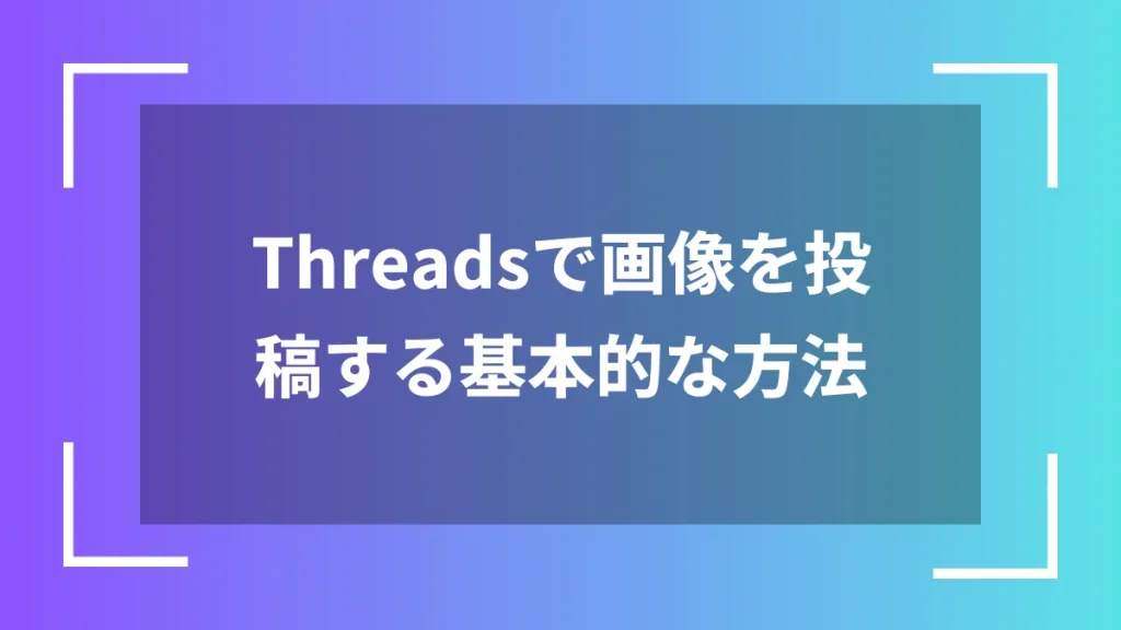 Threadsで画像を投稿する基本的な方法
