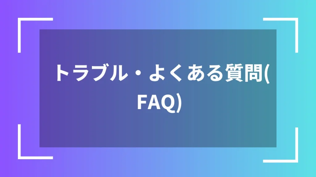 トラブル・よくある質問(FAQ)