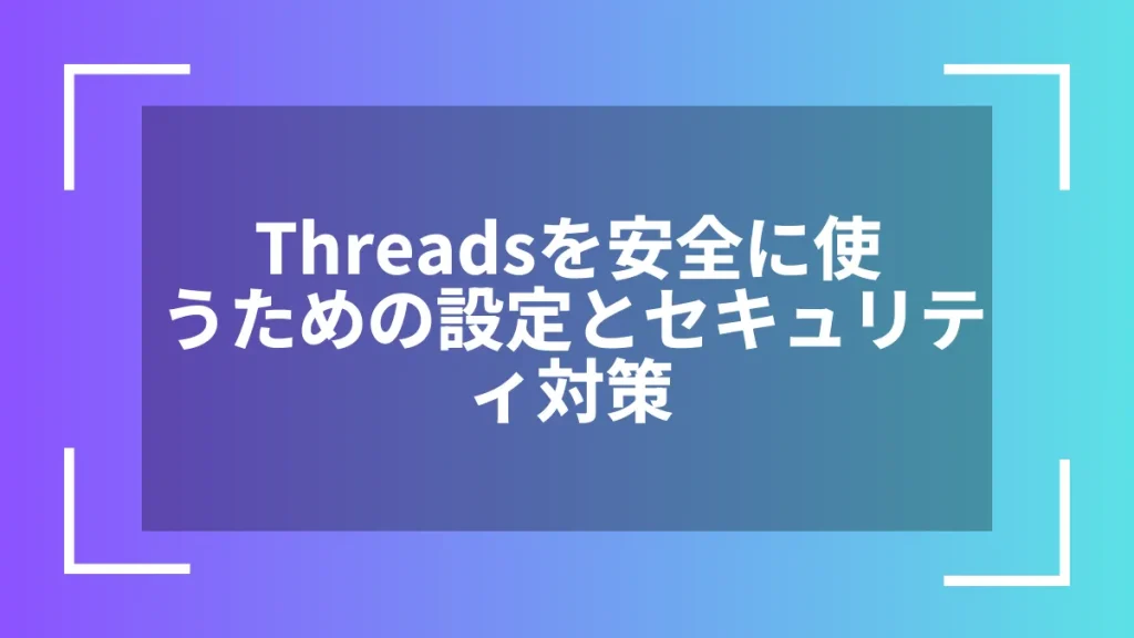 Threadsを安全に使うための設定とセキュリティ対策