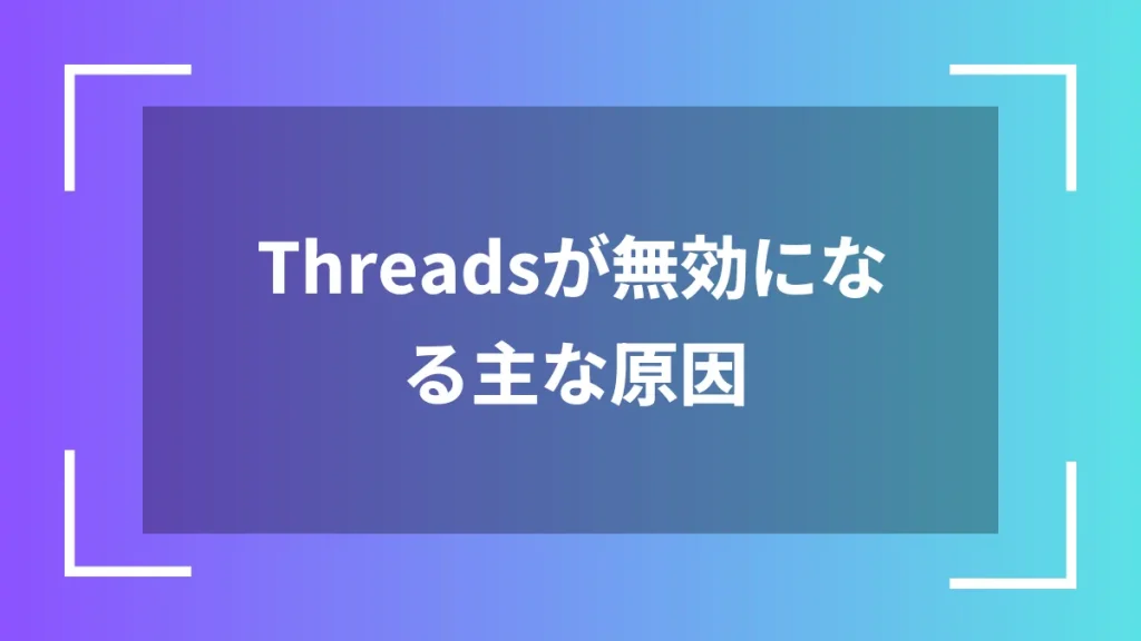 Threadsが無効になる主な原因