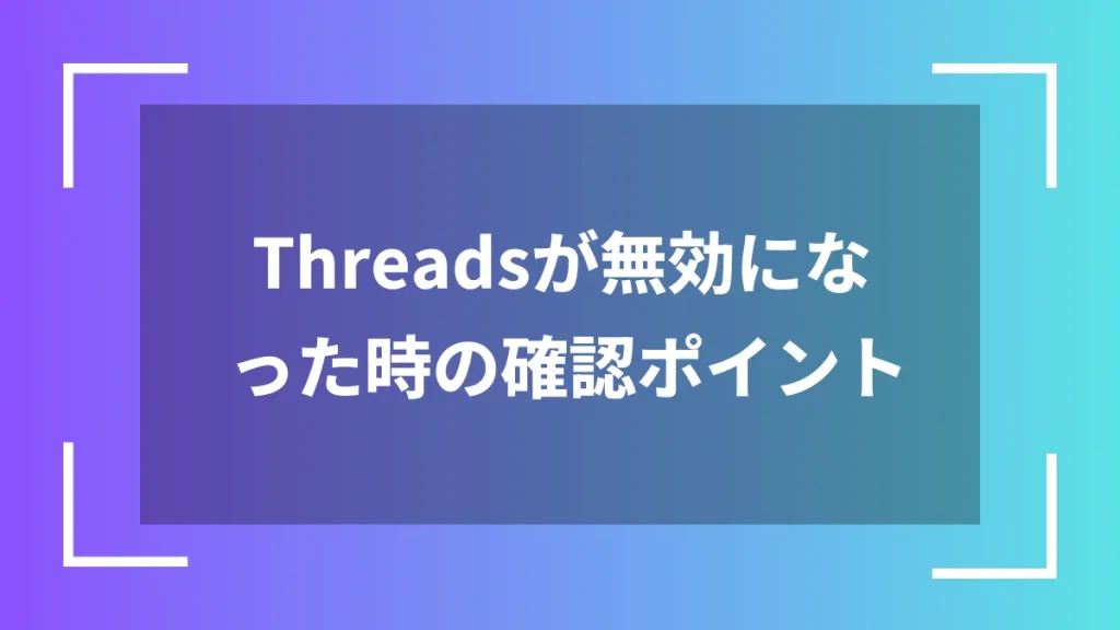 Threadsが無効になった時の確認ポイント