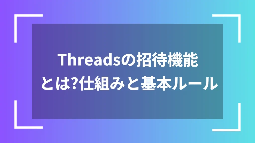 Threadsの招待機能とは？仕組みと基本ルール