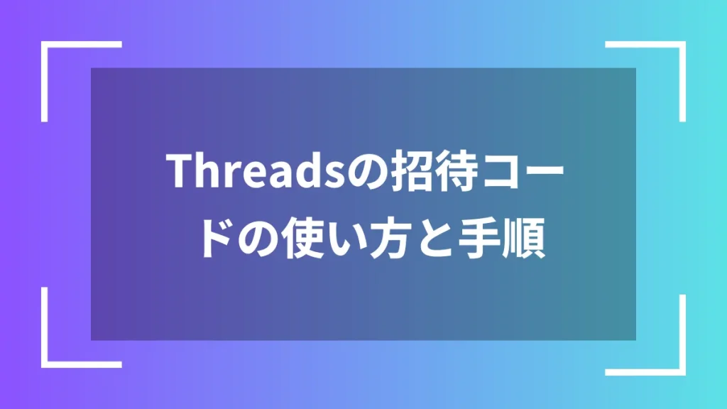 Threadsの招待コードの使い方と手順