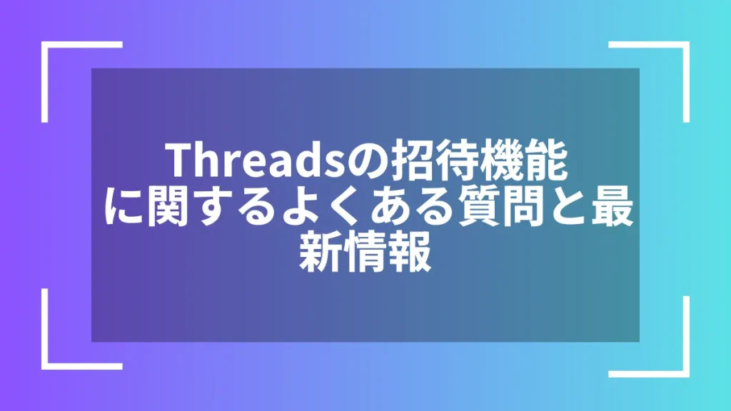 Threadsの招待機能に関するよくある質問と最新情報