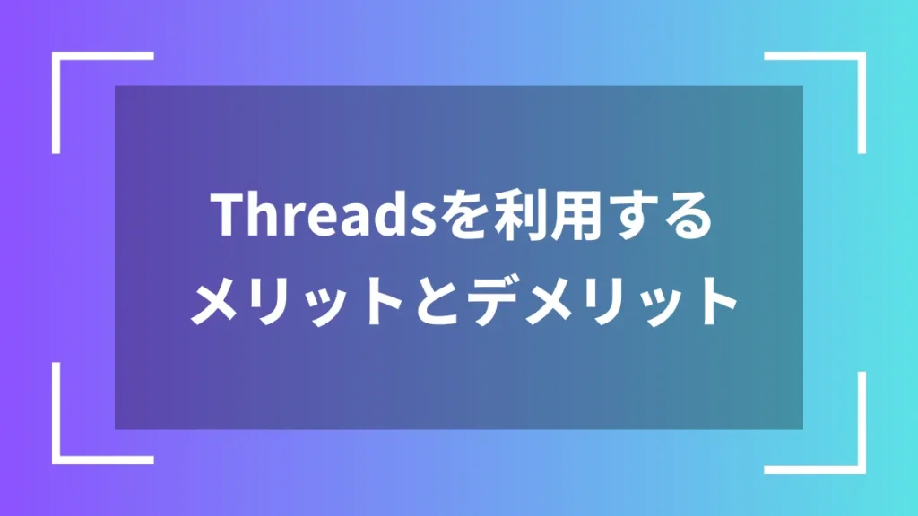 Threadsを利用するメリットとデメリット