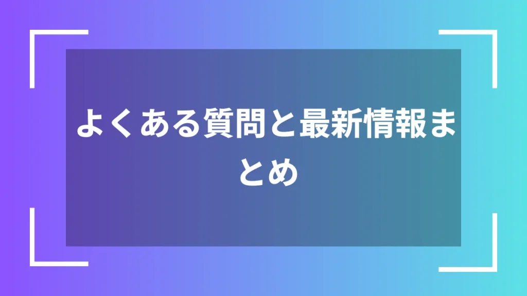 よくある質問と最新情報まとめ