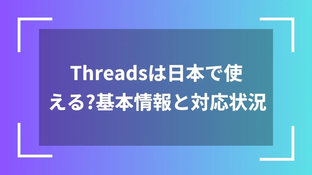Threadsは日本で使える？基本情報と対応状況