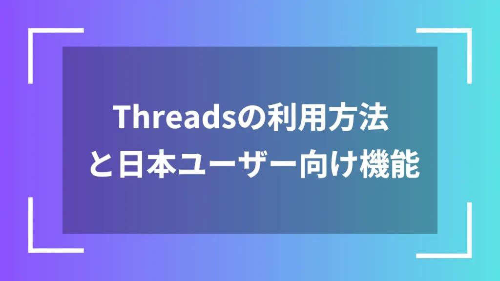 Threadsの利用方法と日本ユーザー向け機能