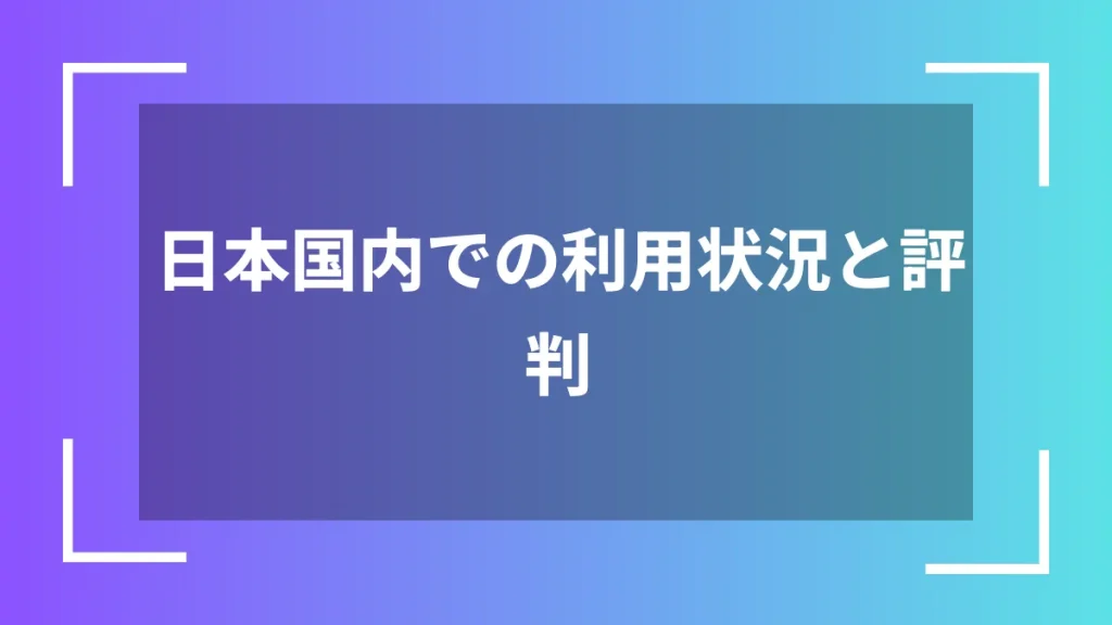 日本国内での利用状況と評判