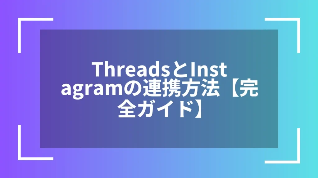 ThreadsとInstagramの連携方法【完全ガイド】