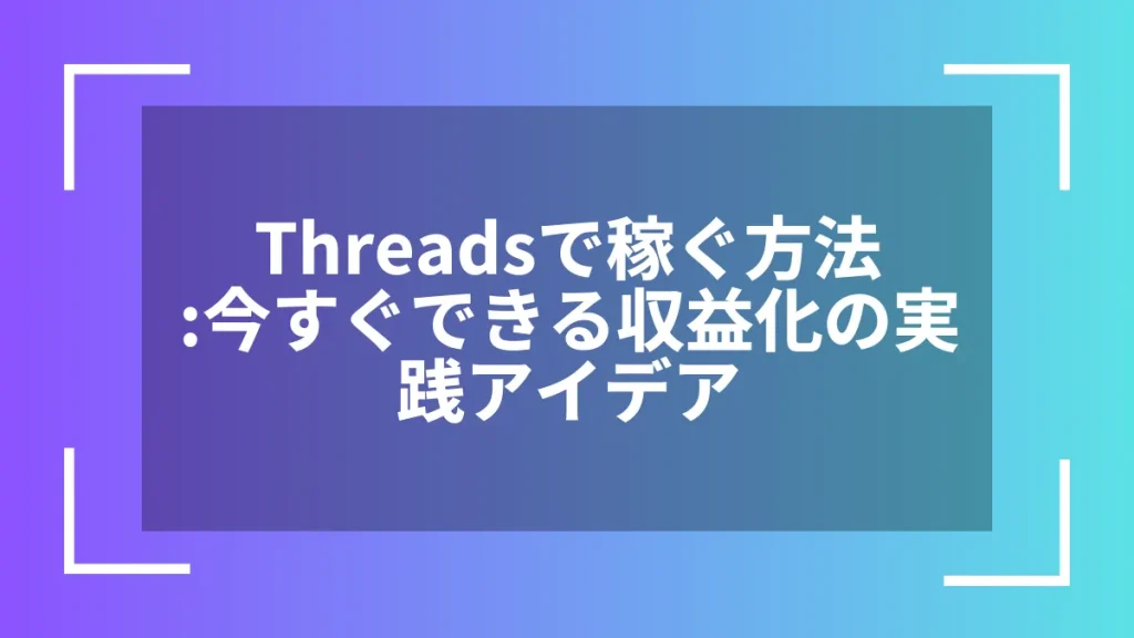 Threadsで稼ぐ方法:今すぐできる収益化の実践アイデア