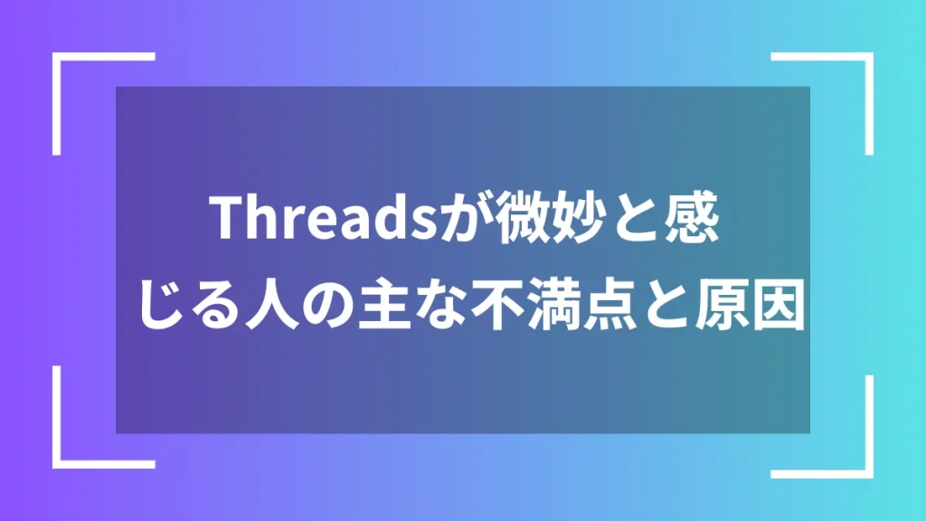 Threadsが微妙と感じる人の主な不満点と原因